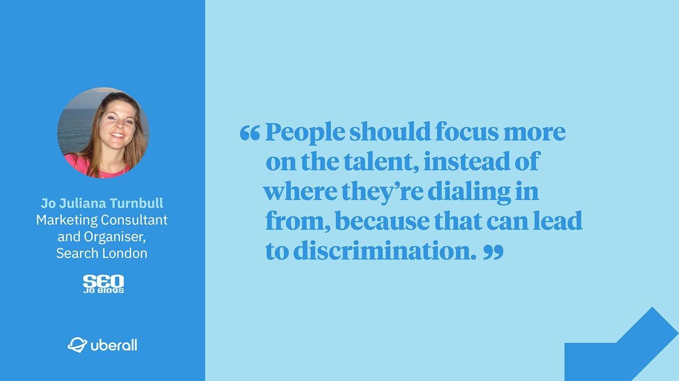 Agency discussion: Jo Juliana Turnball, Organiser of Search London quote about how people should employ talent, wherever they are located.