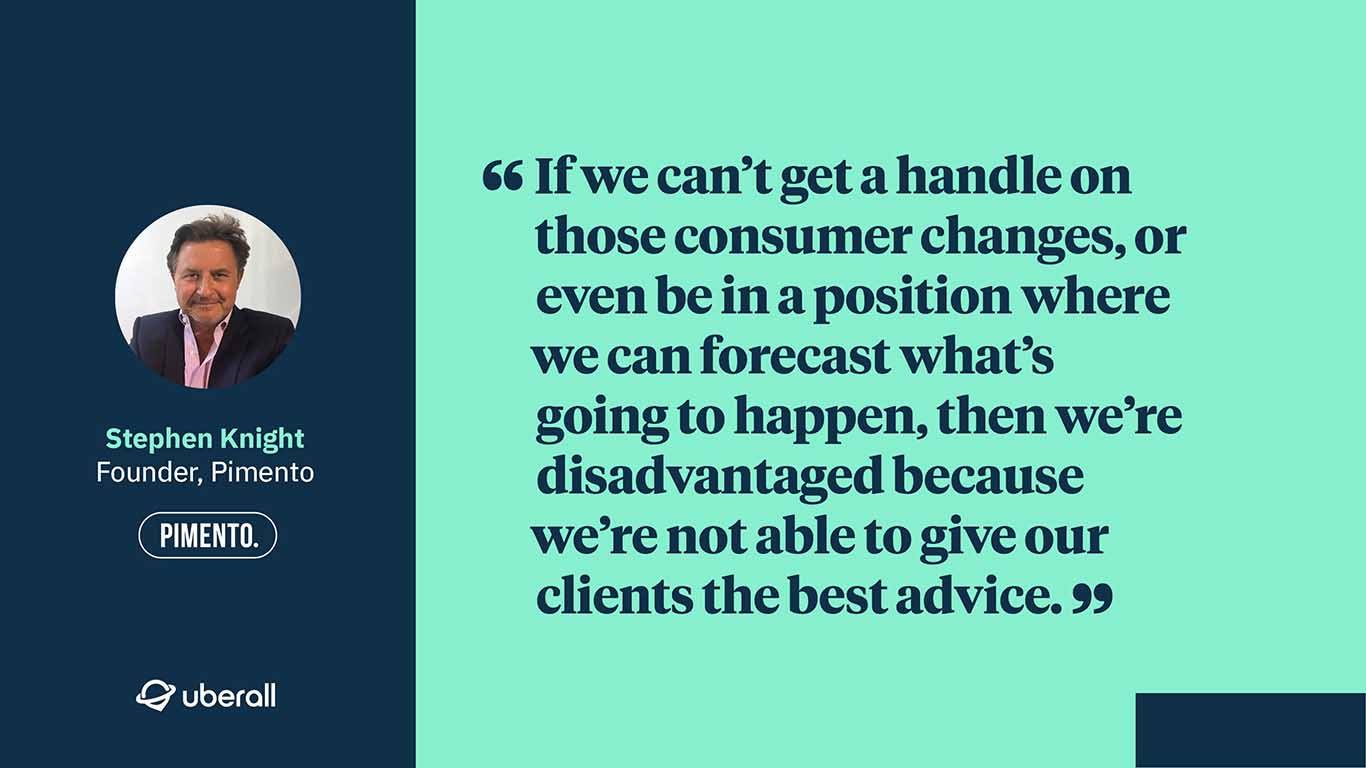 Agency discussion: Stephen Knight, Founder of Pimento quote about understanding consumer changes to give agency clients the best advice.